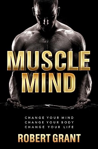 Muscle Mind: Change Your Mind Change Your Body Change Your Life