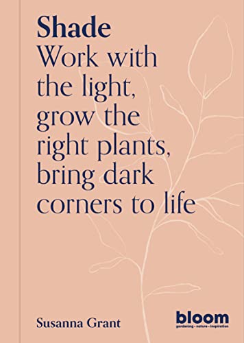 Shade: Bloom Gardener's Guide: Work with the light, grow the right plants, bring dark corners to life (2)