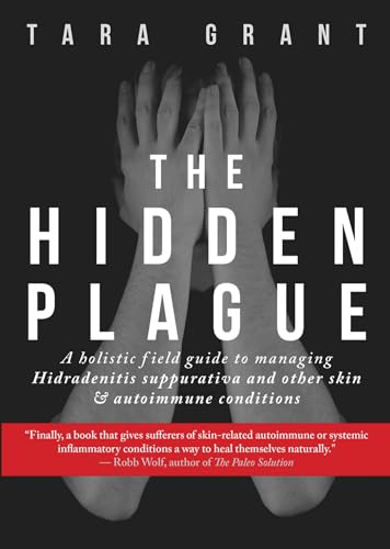 The Hidden Plague: A Holistic Field Guide to Managing Hidradenitis Suppurativa & Other Skin and Autoimmune Conditions: A Holistic Field Guide to ... and Other Skin & Autoimmune Conditions