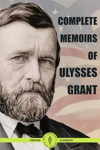 Complete Memoir of Ulysses Grant: Personal Autobiography of America's Greatest General on Civil War Battles, Military Strategy, Leadership, and American History von Writtentorch Publishing