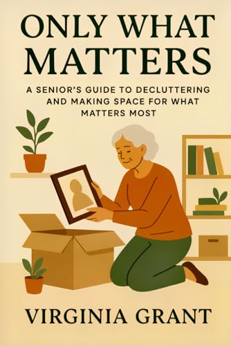 Only What Matters: A Seniors Guide to Decluttering and Making Space For What Matters Most Only What Matters: A Seniors Guide to Decluttering and Making Space For What Matters Most von Independently published