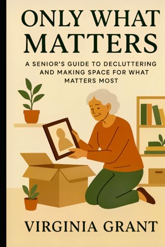 Only What Matters: A Seniors Guide to Decluttering and Making Space For What Matters Most Only What Matters: A Seniors Guide to Decluttering and Making Space For What Matters Most von Independently published