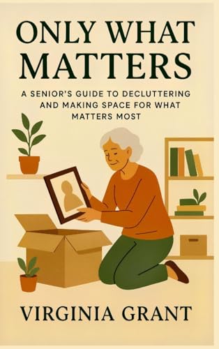 Only What Matters: A Seniors Guide to Decluttering and Making Space For What Matters Most Only What Matters: A Seniors Guide to Decluttering and Making Space For What Matters Most von SL Editions
