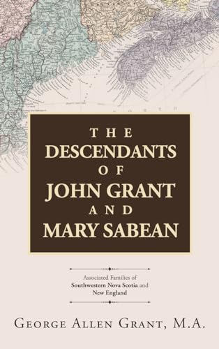 The Descendants of John Grant and Mary Sabean: Associated Families of Southwestern Nova Scotia and New England von Westbow Press
