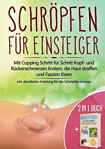 2 in 1 Buch | Schröpfen für Einsteiger: Mit Cupping Schritt für Schritt Kopf- und Rückenschmerzen lindern, die Haut straffen und Faszien lösen - inkl. ... Heilmittel H2O2 für starke Gesundheit