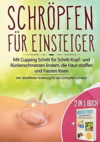 2 in 1 Buch | Schröpfen für Einsteiger: Mit Cupping Schritt für Schritt Kopf- und Rückenschmerzen lindern, die Haut straffen und Faszien lösen - inkl. ... Heilmittel H2O2 für starke Gesundheit 2 in 1 Buch | Schröpfen für Einsteiger: Mit Cupping Schritt für Schritt Kopf- und Rückenschmerzen lindern, die Haut straffen und Faszien lösen - inkl. ... Heilmittel H2O2 für starke Gesundheit