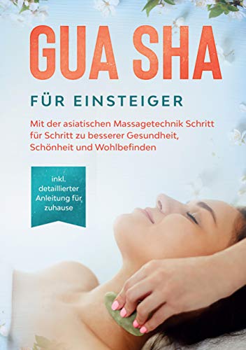 Gua Sha für Einsteiger: Mit der asiatischen Massagetechnik Schritt für Schritt zu besserer Gesundheit, Schönheit und Wohlbefinden - inkl. detaillierter Anleitung für zuhause von Books on Demand GmbH