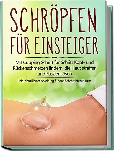 Schröpfen für Einsteiger: Mit Cupping Schritt für Schritt Kopf- und Rückenschmerzen lindern, die Haut straffen und Faszien lösen - inkl. detaillierter Anleitung für das Schröpfen zuhause von Edition Lunerion