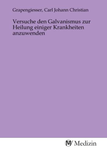 Versuche den Galvanismus zur Heilung einiger Krankheiten anzuwenden