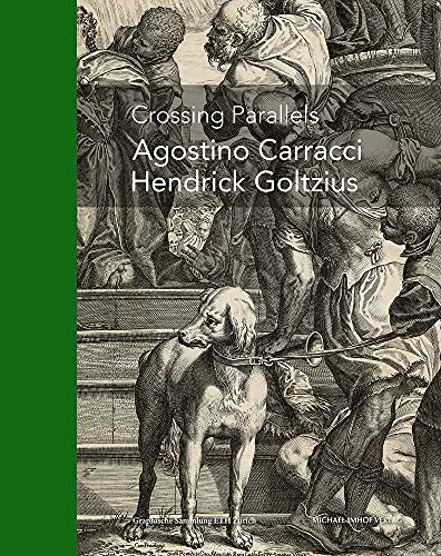 Crossing Parallels: Agostino Carracci, Hendrick Goltzius: Agostino Carraci, Hendrick Goltzius