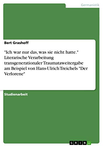 "Ich war nur das, was sie nicht hatte." Literarische Verarbeitung transgenerationaler Traumataweitergabe am Beispiel von Hans-Ulrich Treichels "Der Verlorene" von GRIN Verlag