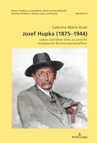 Josef Hupka (1875–1944): Leben und Werk eines zu Unrecht vergessenen Rechtswissenschaftlers (Wiener Studien zu Geschichte, Recht und Gesellschaft. Viennese Studies in History, Law and Society, Band 8) von Peter Lang