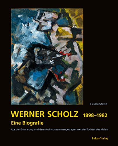 Werner Scholz 1898 – 1982: Eine Biografie. Aus der Erinnerung und dem Archiv zusammengetragen von der Tochter des Malers von Lukas Verlag für Kunst- und Geistesgeschichte