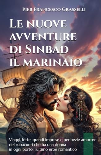 Le nuove avventure di Sinbad il marinaio - Nuova Edizione Illustrata a Colori: Viaggi, lotte, grandi imprese e peripezie amorose del rubacuori che ha una donna in ogni porto, l’ultimo eroe romantico