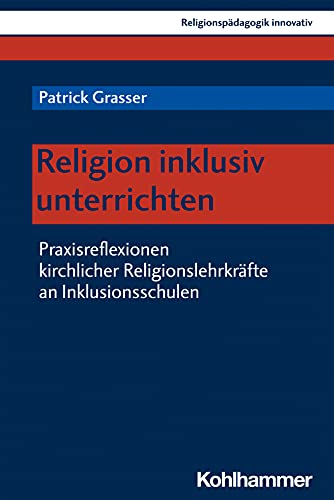 Religion inklusiv unterrichten: Praxisreflexionen kirchlicher Religionslehrkräfte an Inklusionsschulen (Religionspädagogik innovativ, 40, Band 40)