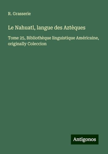 Le Nahuatl, langue des Aztèques: Tome 25, Bibliothèque linguistique Américaine, originally Coleccion von Antigonos Verlag