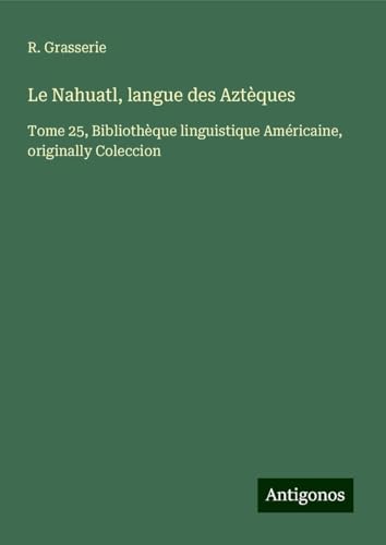 Le Nahuatl, langue des Aztèques: Tome 25, Bibliothèque linguistique Américaine, originally Coleccion von Antigonos Verlag