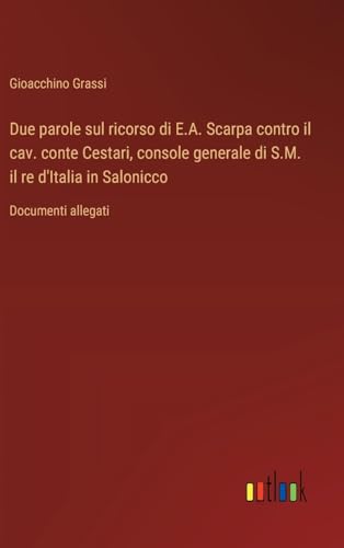 Due parole sul ricorso di E.A. Scarpa contro il cav. conte Cestari, console generale di S.M. il re d'Italia in Salonicco: Documenti allegati von Outlook Verlag