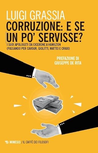 Corruzione: e se un po' servisse? I suoi apologeti da Cicerone a Hamilton (passando per Cavour, Giolitti, Mattei e Craxi) (Il caffè dei filosofi) von Mimesis