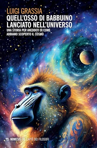 Quell'osso di babbuino lanciato nell'universo. Una storia per aneddoti di come abbiamo scoperto il cosmo (Il caffè dei filosofi)