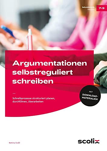 Argumentationen selbstreguliert schreiben: Schreibprozesse strukturiert planen, durchführen, überarbeiten (7. bis 9. Klasse) von scolix