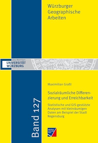 Sozialräumliche Differenzierung und Erreichbarkeit: Statistische und GIS-gestützte Analysen mit kleinräumigen Daten am Beispiel der Stadt Regensburg (Würzburger Geographische Arbeiten)