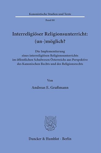 Interreligiöser Religionsunterricht: (un-)möglich?: Die Implementierung eines interreligiösen Religionsunterrichts im öffentlichen Schulwesen ... (Kanonistische Studien und Texte)
