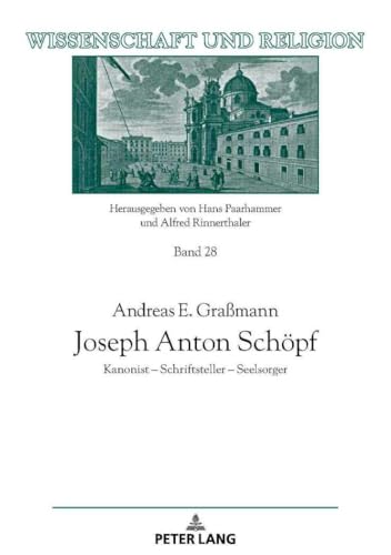 Joseph Anton Schöpf: Kanonist ¿ Schriftsteller ¿ Seelsorger (Wissenschaft und Religion, Band 28)