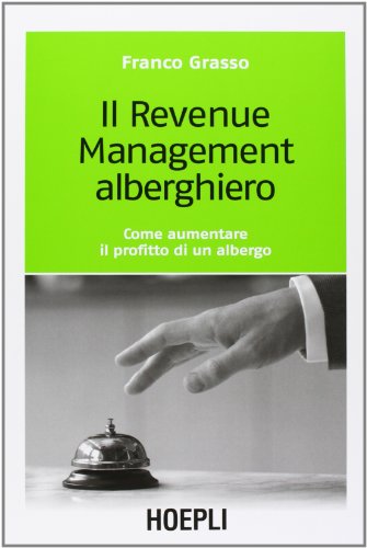 Il revenue management alberghiero. Come aumentare il profitto di un albergo (Marketing e management)