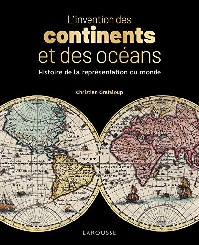 L'invention des continents et des océans: Histoire de la représentation du monde von Larousse