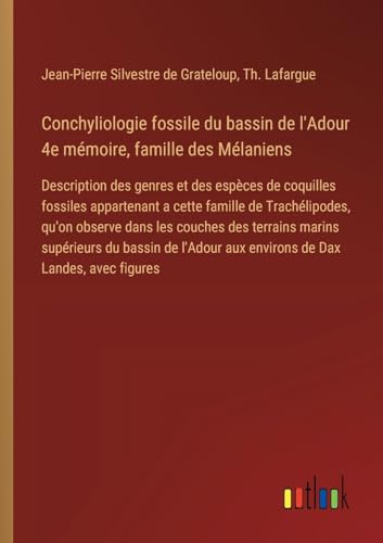 Conchyliologie fossile du bassin de l'Adour 4e mémoire, famille des Mélaniens: Description des genres et des espèces de coquilles fossiles appartenant ... aux environs de Dax Landes, avec figures von Outlook Verlag
