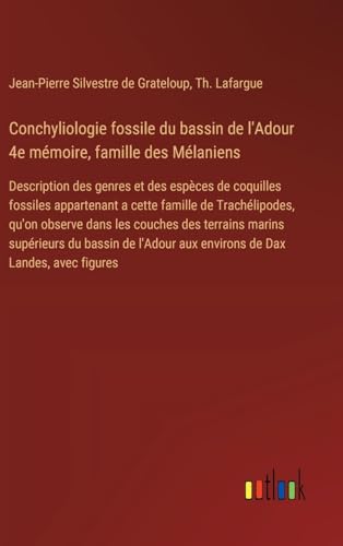 Conchyliologie fossile du bassin de l'Adour 4e mémoire, famille des Mélaniens: Description des genres et des espèces de coquilles fossiles appartenant ... aux environs de Dax Landes, avec figures von Outlook Verlag