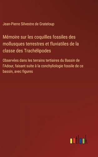 Mémoire sur les coquilles fossiles des mollusques terrestres et fluviatiles de la classe des Trachélipodes: Observées dans les terrains tertiaires du ... fossile de ce bassin, avec figures von Outlook Verlag