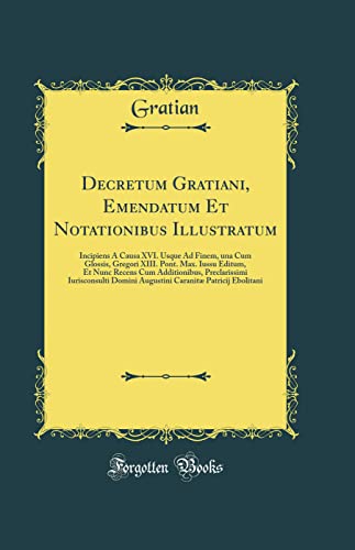 Decretum Gratiani, Emendatum Et Notationibus Illustratum: Incipiens À Causa XVI. Usque Ad Finem, una Cum Glossis, Gregori XIII. Pont. Max. Iussu ... Domini Augustini Caranitæ Patricij Ebol