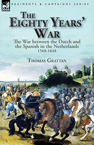 The Eighty Years' War: the War between the Dutch and the Spanish in the Netherlands, 1568-1648 von Leonaur Ltd