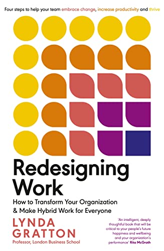 Redesigning Work: How to Transform Your Organisation and Make Hybrid Work for Everyone Redesigning Work: How to Transform Your Organisation and Make Hybrid Work for Everyone