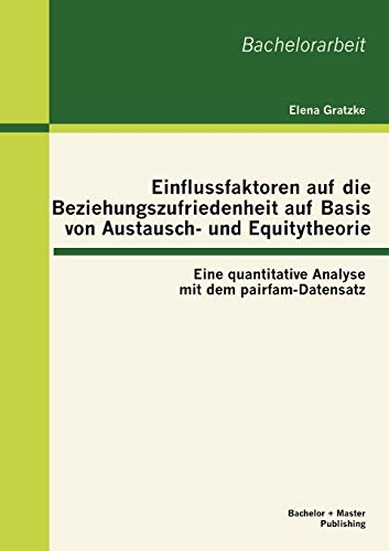 Einflussfaktoren auf die Beziehungszufriedenheit auf Basis von Austausch- und Equitytheorie: Eine quantitative Analyse mit dem pairfam-Datensatz: Eine ... mit dem pairfam-Datensatz. Bachelor-Arb. Einflussfaktoren auf die Beziehungszufriedenheit auf Basis von Austausch- und Equitytheorie: Eine quantitative Analyse mit dem pairfam-Datensatz: Eine ... mit dem pairfam-Datensatz. Bachelor-Arb.