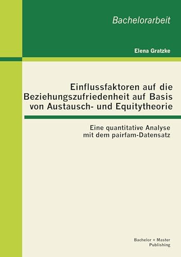 Einflussfaktoren auf die Beziehungszufriedenheit auf Basis von Austausch- und Equitytheorie: Eine quantitative Analyse mit dem pairfam-Datensatz: Eine ... mit dem pairfam-Datensatz. Bachelor-Arb. Einflussfaktoren auf die Beziehungszufriedenheit auf Basis von Austausch- und Equitytheorie: Eine quantitative Analyse mit dem pairfam-Datensatz: Eine ... mit dem pairfam-Datensatz. Bachelor-Arb.
