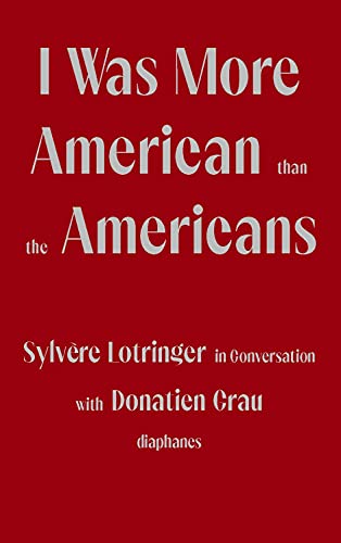 I Was More American than the Americans: Sylvère Lotringer in Conversation with Donatien Grau I Was More American than the Americans: Sylvère Lotringer in Conversation with Donatien Grau von Diaphanes