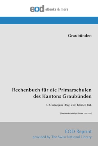 Rechenbuch für die Primarschulen des Kantons Graubünden: 1.-8. Schuljahr : Hrg. vom Kleinen Rat. [Reprint of the Original from 1913-1925] von EOD Network