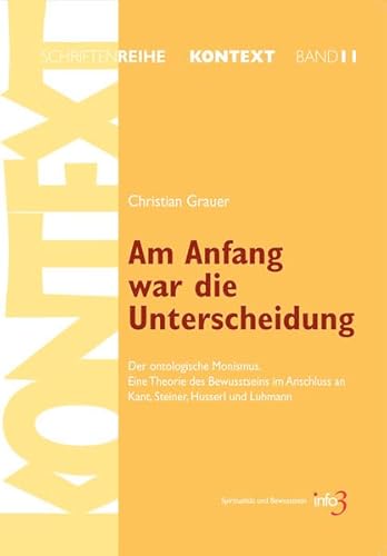 Am Anfang war die Unterscheidung: Der ontologische Monismus. Eine Theorie des Bewusstseins im Anschluss an Kant, Steiner, Husserl und Luhmann ... für Spiritualität, Wissenschaft und Kritik)