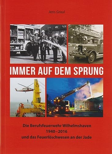 Immer auf dem Sprung - Die Berufsfeuerwehr Wilhelmshaven 1940 - 2016 und das Feuerlöschwesen an der Jade von Isensee, Florian, GmbH