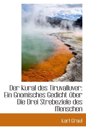 Der Kural des Tiruvalluver: Ein Gnomisches Gedicht über Die Drei Strebeziele des Menschen