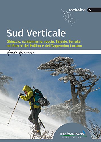 Sud Verticale: Ghiaccio, scialpinismo, roccia, falesie, ferrate nei Parchi del Pollino e dell’Appennino Lucano (Rock & Ice)