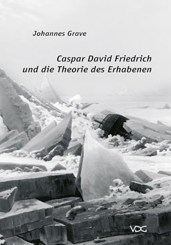 Caspar David Friedrich und die Theorie des Erhabenen: Friedrichs Eismeer als Antwort auf einen zentralen Begriff der zeitgenössischen Ästhetik