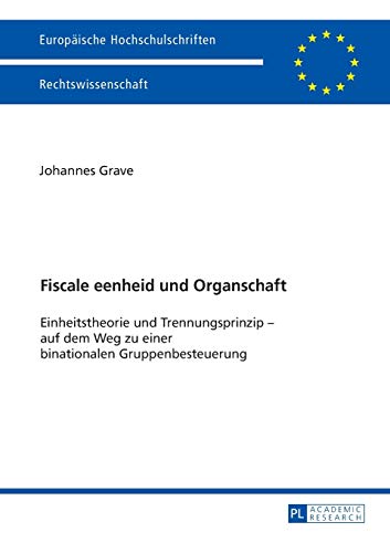 Fiscale eenheid und Organschaft: Einheitstheorie und Trennungsprinzip – auf dem Weg zu einer binationalen Gruppenbesteuerung (Europäische Hochschulschriften Recht, Band 5832)