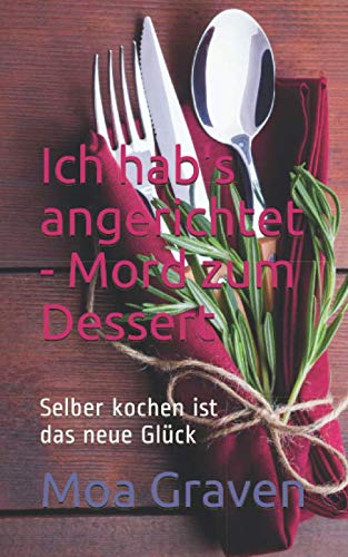 Ich hab's angerichtet - Mord zum Dessert: Selber kochen ist das neue Glück Ich hab's angerichtet - Mord zum Dessert: Selber kochen ist das neue Glück