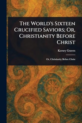 The World's Sixteen Crucified Saviors; Or, Christianity Before Christ von Anson Street Press