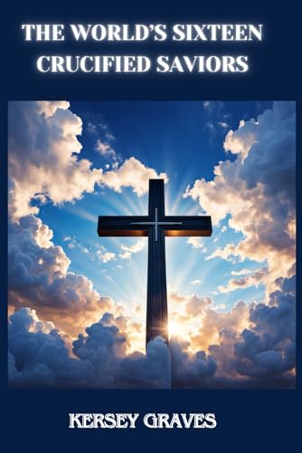 The World’s Sixteen Crucified Saviors by Kersey Graves von Independently published