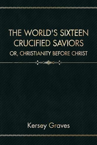The World's Sixteen Crucified Saviors: Or, Christianity Before Christ von Independently published